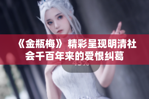 《金瓶梅》 精彩呈现明清社会千百年来的爱恨纠葛