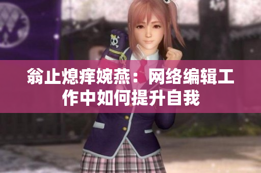 翁止熄痒婉燕：网络编辑工作中如何提升自我