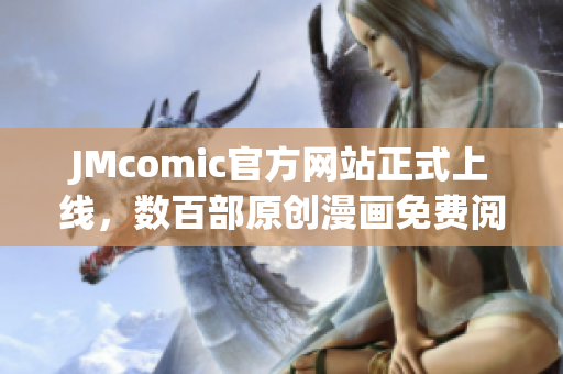 JMcomic官方网站正式上线，数百部原创漫画免费阅读！