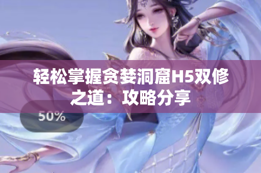 轻松掌握贪婪洞窟H5双修之道：攻略分享