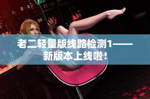 老二轻量版线路检测1——新版本上线啦！