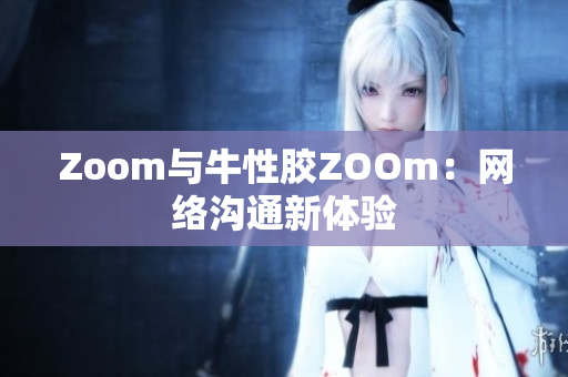 Zoom与牛性胶ZOOm：网络沟通新体验