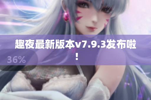 趣夜最新版本v7.9.3发布啦！