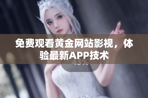 免费观看黄金网站影视，体验最新APP技术