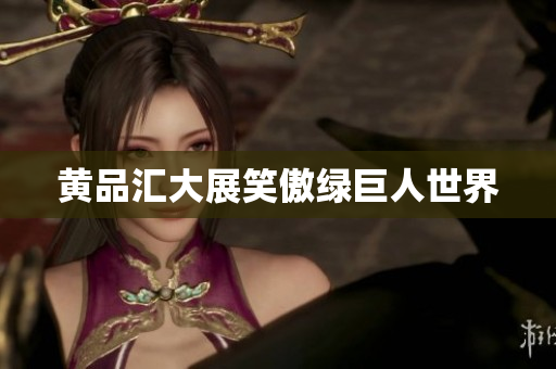 黄品汇大展笑傲绿巨人世界