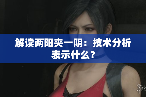 解读两阳夹一阴：技术分析表示什么？