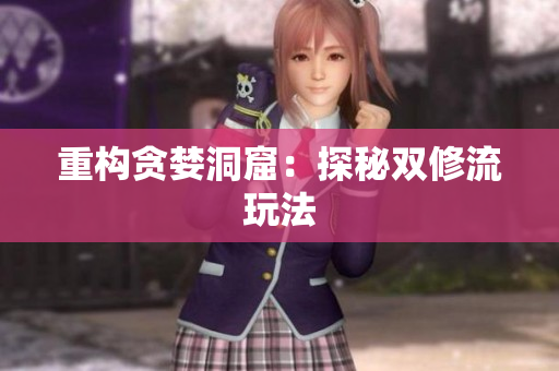 重构贪婪洞窟：探秘双修流玩法