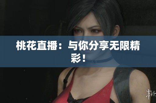 桃花直播：与你分享无限精彩！