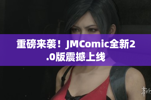 重磅来袭！JMComic全新2.0版震撼上线