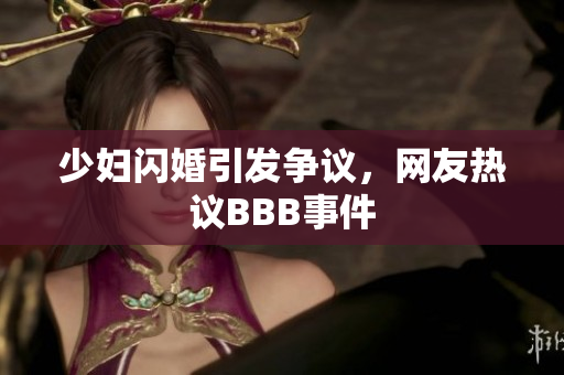 少妇闪婚引发争议，网友热议BBB事件