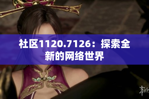 社区1120.7126：探索全新的网络世界