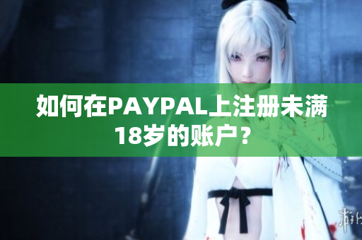如何在PAYPAL上注册未满18岁的账户？