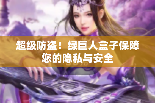 超级防盗！绿巨人盒子保障您的隐私与安全
