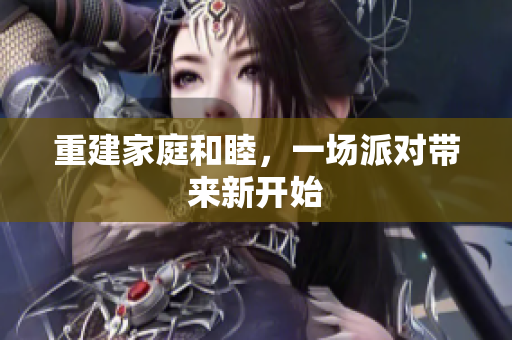 重建家庭和睦，一场派对带来新开始