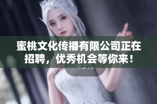 蜜桃文化传播有限公司正在招聘，优秀机会等你来！