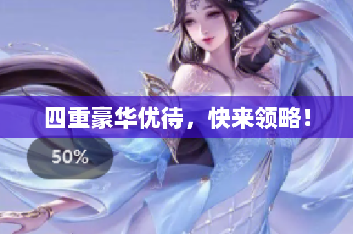 四重豪华优待，快来领略！