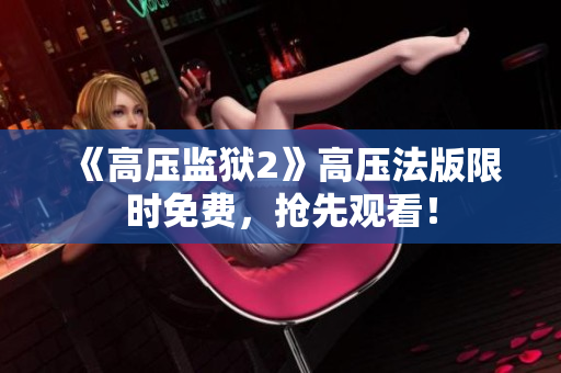 《高压监狱2》高压法版限时免费，抢先观看！