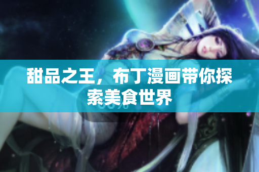 甜品之王，布丁漫画带你探索美食世界