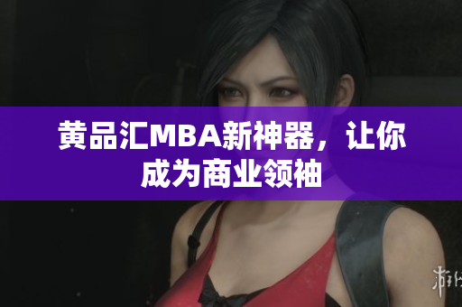 黄品汇MBA新神器，让你成为商业领袖