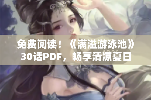 免费阅读！《满溢游泳池》30话PDF，畅享清凉夏日