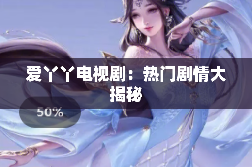爱丫丫电视剧：热门剧情大揭秘