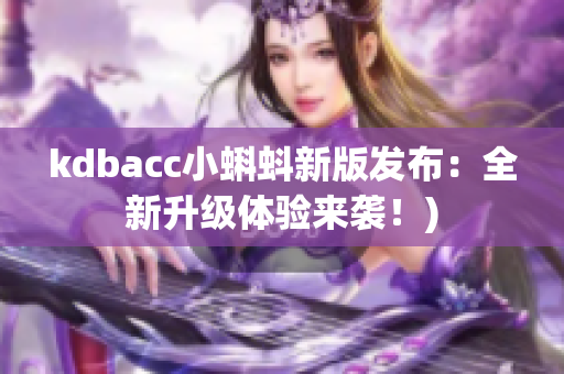 kdbacc小蝌蚪新版发布：全新升级体验来袭！)