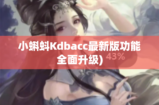 小蝌蚪Kdbacc最新版功能全面升级)