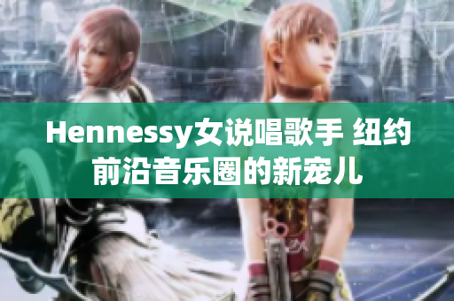 Hennessy女说唱歌手 纽约前沿音乐圈的新宠儿