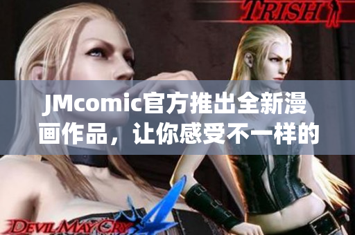 JMcomic官方推出全新漫画作品，让你感受不一样的阅读体验