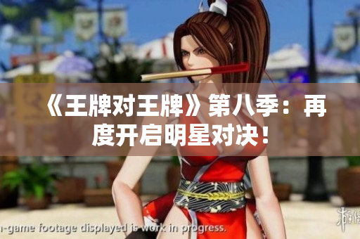《王牌对王牌》第八季：再度开启明星对决！