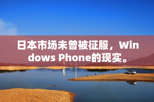 日本市场未曾被征服，Windows Phone的现实。