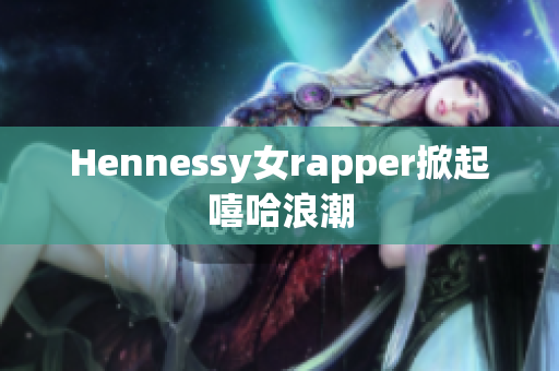 Hennessy女rapper掀起嘻哈浪潮