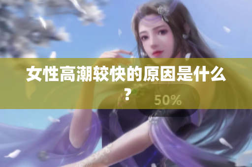 女性高潮较快的原因是什么？