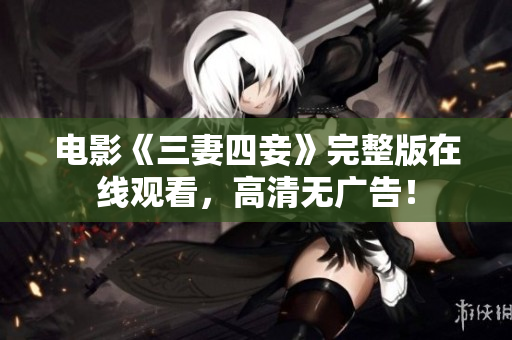 电影《三妻四妾》完整版在线观看，高清无广告！