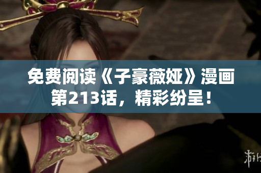 免费阅读《子豪薇娅》漫画第213话，精彩纷呈！