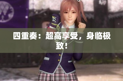 四重奏：超高享受，身临极致！