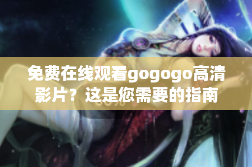 免费在线观看gogogo高清影片？这是您需要的指南