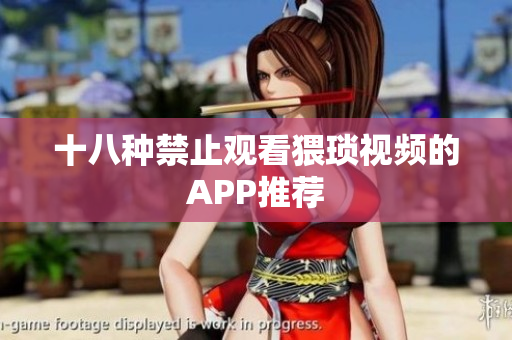 十八种禁止观看猥琐视频的APP推荐