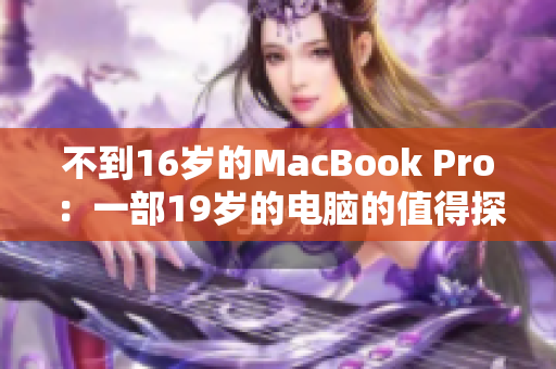 不到16岁的MacBook Pro：一部19岁的电脑的值得探索之旅