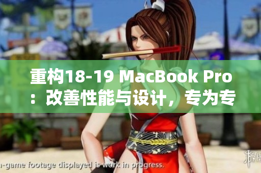 重构18-19 MacBook Pro：改善性能与设计，专为专业人士而设