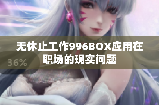 无休止工作996BOX应用在职场的现实问题