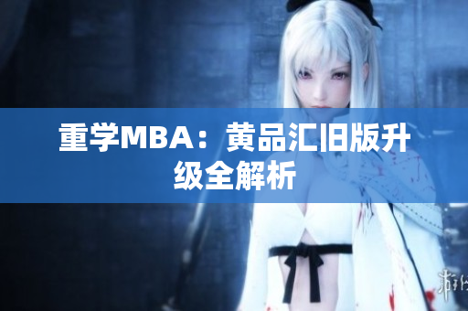 重学MBA：黄品汇旧版升级全解析