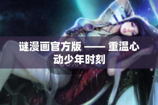 谜漫画官方版 —— 重温心动少年时刻