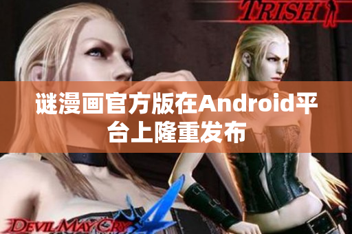 谜漫画官方版在Android平台上隆重发布
