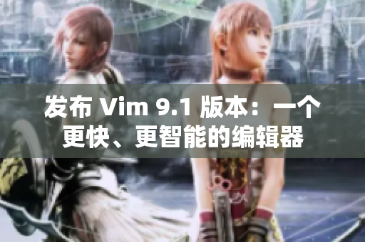 发布 Vim 9.1 版本：一个更快、更智能的编辑器