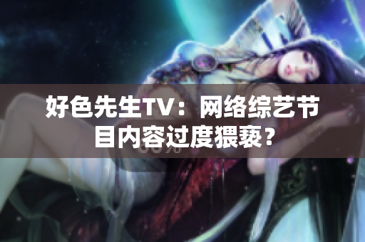 好色先生TV：网络综艺节目内容过度猥亵？