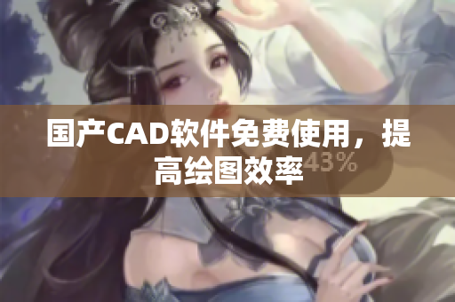 国产CAD软件免费使用，提高绘图效率