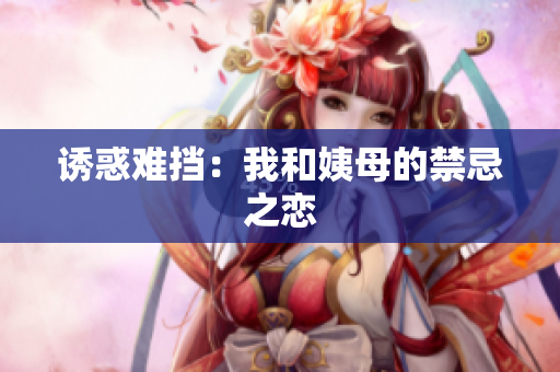 诱惑难挡：我和姨母的禁忌之恋