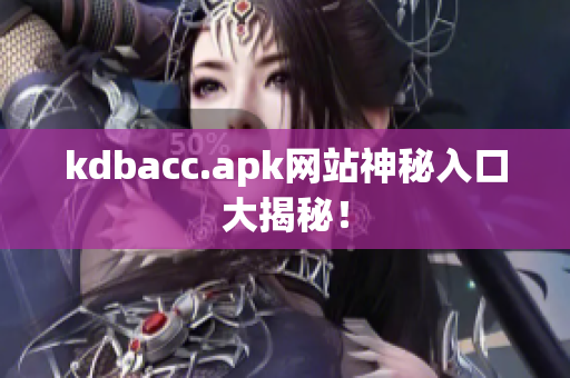 kdbacc.apk网站神秘入口大揭秘！