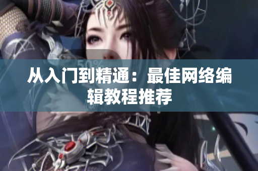 从入门到精通：最佳网络编辑教程推荐